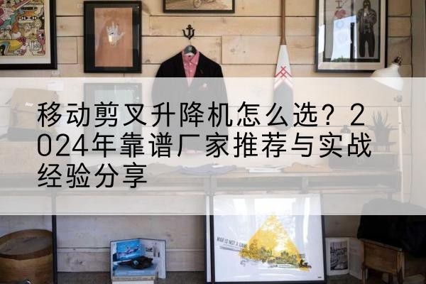 新泰升降平台厂家推荐-移动剪叉升降机怎么选?2024年靠谱厂家推荐与实战经验分享