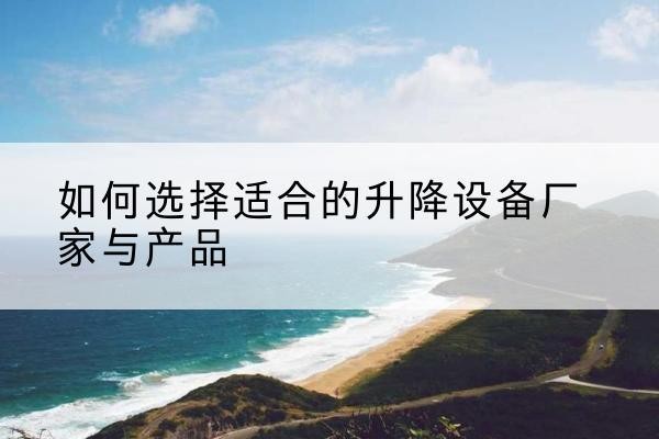 新泰电动升降平台厂家-如何选择适合的升降设备厂家与产品