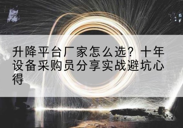新泰升降平台厂家-怎么选？十年设备采购员分享实战避坑心得