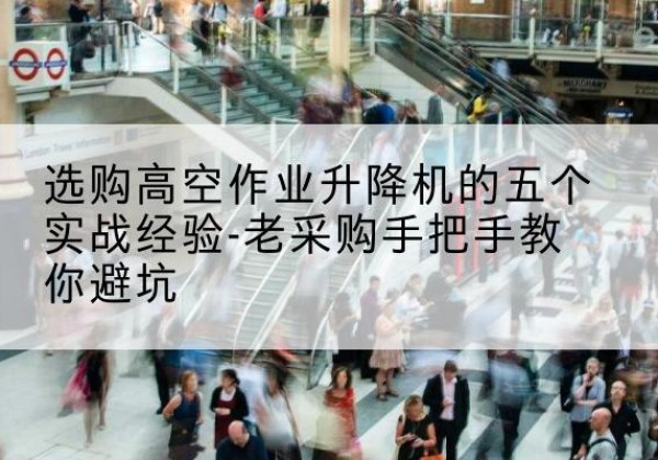 新泰高空作业升降机厂家-选购高空作业升降机的五个实战经验-老采购手把手教你避坑