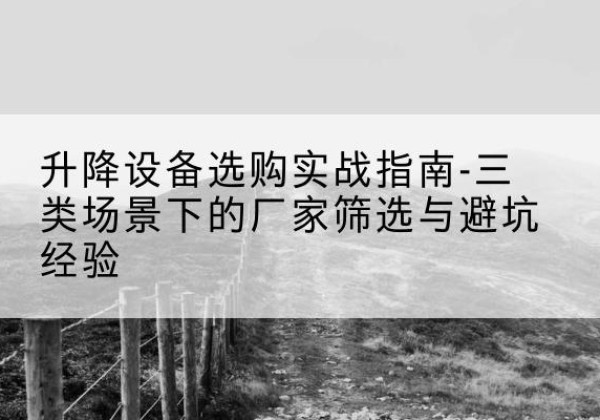 新泰移动式升降机厂家推荐-升降设备选购实战指南-三类场景下的厂家筛选与避坑经验