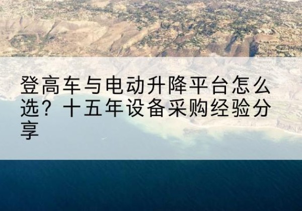新泰登高车厂家厂家-登高车与电动升降平台怎么选？十五年设备采购经验分享