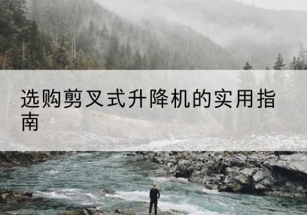 新泰剪叉式升降机怎么选-选购剪叉式升降机的实用指南