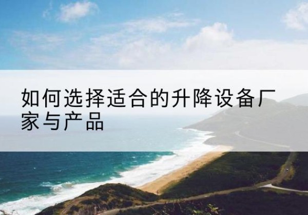 新泰电动升降平台厂家-如何选择适合的升降设备厂家与产品